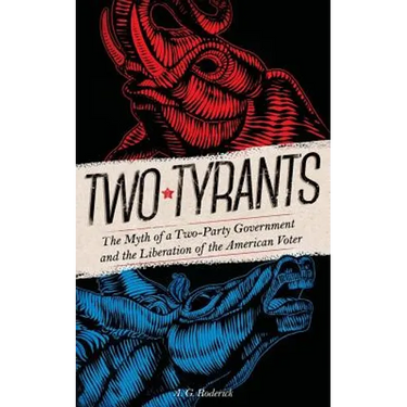 Two Tyrants: The Myth of a Two-Party Government and the Liberation of the American Voter