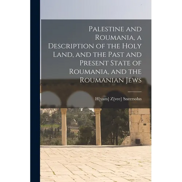 Palestine and Roumania, a Description of the Holy Land, and the Past and Present State of Roumania, and the Roumanian Jews