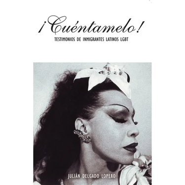 ¡Cuéntamelo!: Oral Histories by LGBT Latino Immigrants / Testimonios de Inmigrantes Latinos LGBT
