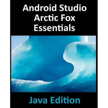 Android Studio Arctic Fox Essentials - Java Edition: Developing Android Apps Using Android Studio 2020.31 and Java