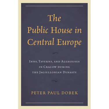Public House in Central Europe: Inns, Taverns, and Alehouses in Cracow during the Jagiellonian Dynasty