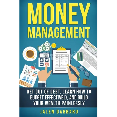 Money Management: Get Out Of Debt, Learn How To Budget Effectively, And Build Yo