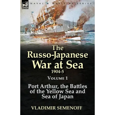 The Russo-Japanese War at Sea 1904-5: Volume 1-Port Arthur, the Battles of the Yellow Sea and Sea of Japan