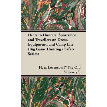 Hints to Hunters, Sportsmen and Travellers on Dress, Equipment, and Camp Life (Big Game Hunting / Safari Series)