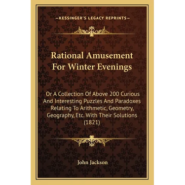 Rational Amusement For Winter Evenings: Or A Collection Of Above 200 Curious And Interesting Puzzles And Paradoxes Relating To Arithmetic, Geometry, G