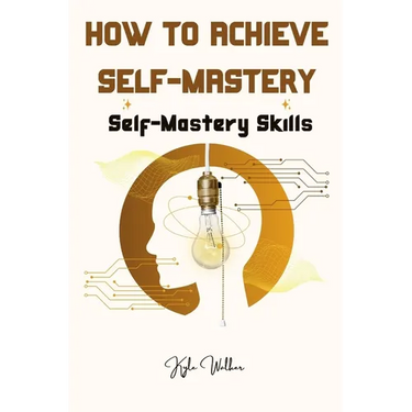 How To Achieve Self Mastery: Self Mastery Skills
