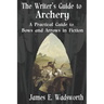 The Writer's Guide to Archery: A Practical Guide to Bows and Arrows in Fiction