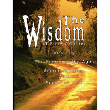 The Wisdom of Robert Collier I - Including: The Secret of the Ages, Secret of Power AND Secret of Gold