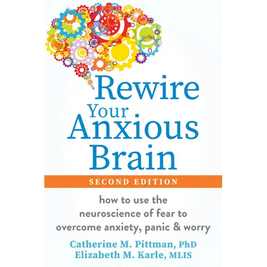 Rewire Your Anxious Brain: How to Use the Neuroscience of Fear to Overcome Anxiety, Panic, and Worry