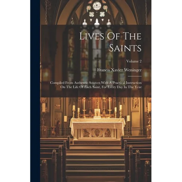 Lives Of The Saints: Compiled From Authentic Sources With A Practical Instruction On The Life Of Each Saint, For Every Day In The Year; Volume 2