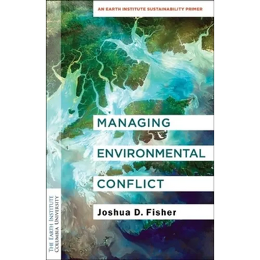 Managing Environmental Conflict: An Earth Institute Sustainability Primer