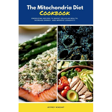 The Mitochondria Diet Cookbook: Energizing Recipes to Boost Cellular Health, Increase Energy, and Improve Longevity