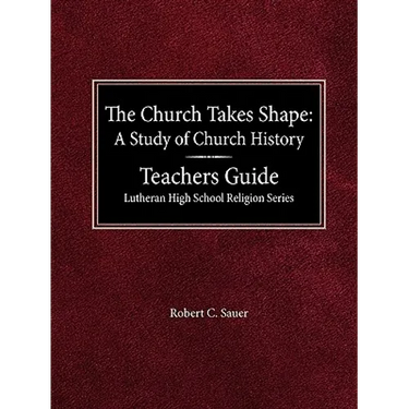 The Church Takes Shape A Study of Church History Teacher's Guide Lutheran High School Religion Series