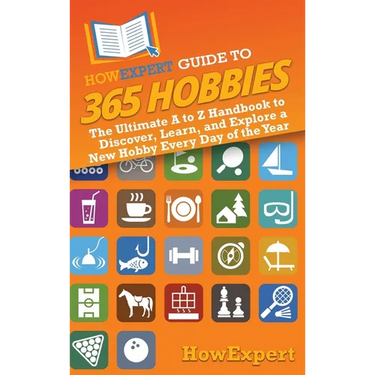 HowExpert Guide to 365 Hobbies: The Ultimate A to Z Handbook to Discover, Learn, and Explore a New Hobby Every Day of the Year