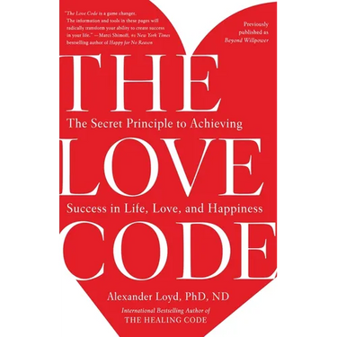 The Love Code: The Secret Principle to Achieving Success in Life, Love, and Happiness
