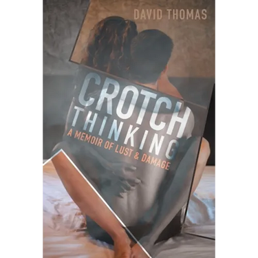 Crotch Thinking: A Memoir of Lust & Damage