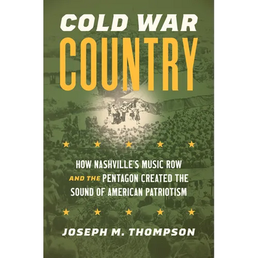 Cold War Country: How Nashville's Music Row and the Pentagon Created the Sound of American Patriotism