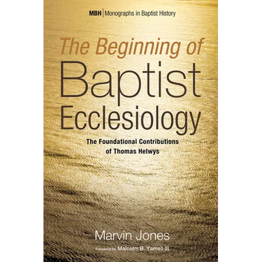The Beginning of Baptist Ecclesiology: The Foundational Contributions of Thomas Helwys