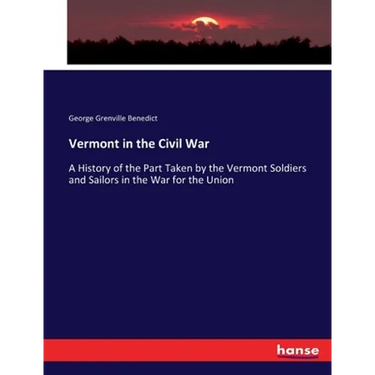 Vermont in the Civil War: A History of the Part Taken by the Vermont Soldiers and Sailors in the War for the Union