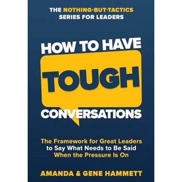How to Have Tough Conversations: The Framework for Great Leaders to Say What Needs to Be Said When the Pressure Is On