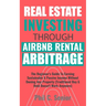 Real Estate Investing Through AirBNB Rental Arbitrage: The Beginner's Guide To Earning Sustainable A Passive Income Without Owning Any Property (Tradi