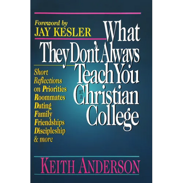 What They Don't Always Teach You at a Christian College: Short Reflections on Priorities, Roommates, Dating, Family, Friendships, Discipleship and mor