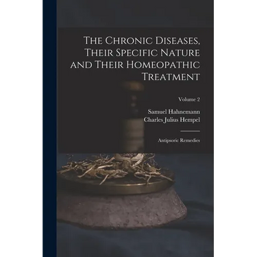 The Chronic Diseases, Their Specific Nature and Their Homeopathic Treatment: Antipsoric Remedies; Volume 2