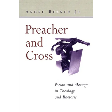 Preacher and Cross: Person and Message in Theology and Rhetoric