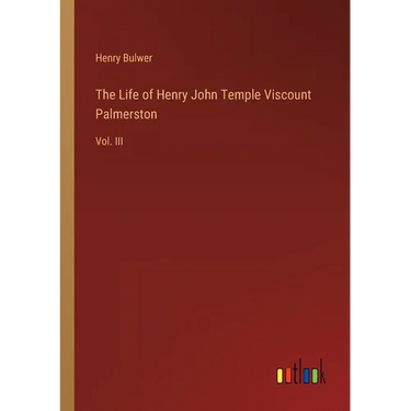 The Life of Henry John Temple Viscount Palmerston: Vol. III