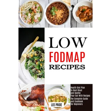 Low Fodmap Recipes: The Complete Guide and Cookbook for Beginners (Health Diet Plan to Beat Bloat and Soothe Your Gut With Recipes)