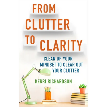 From Clutter to Clarity: Clean Up Your Mindset to Clear Out Your Clutter