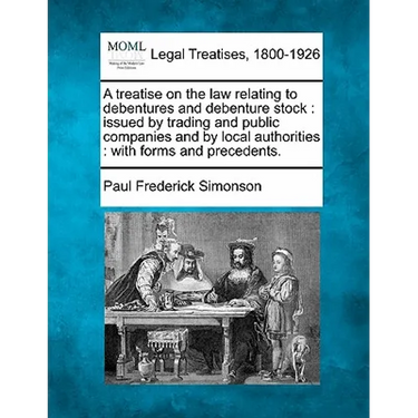 A treatise on the law relating to debentures and debenture stock: issued by trading and public companies and by local authorities: with forms and prec