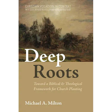 Deep Roots: Toward a Biblical and Theological Framework for Church Planting