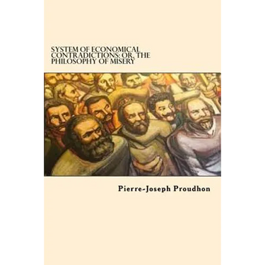 System of Economical Contradictions: Or, the Philosophy of Misery