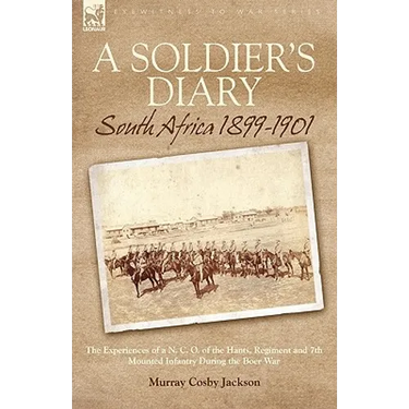 A Soldier's Diary: South Africa 1899-1901-the Experiences of a N. C. O. of the Hants. Regiment and 7th Mounted Infantry During the Boer War