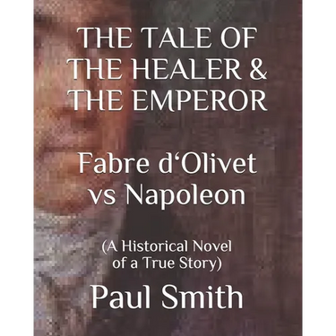 THE TALE OF THE HEALER & THE EMPEROR Fabre d 'Olivet vs Napoleon: (A Historical Novel of a True Story)