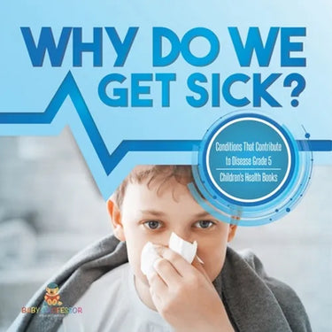 Why Do We Get Sick? Conditions That Contribute to Disease Grade 5 Children's Health Books
