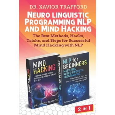 Neuro-linguistic Programming (NLP) and Mind Hacking 2 in 1: The Best Methods, Hacks, Tricks, and Steps for Successful Mind Hacking with NLP