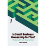 Is Small Business Ownership for You?: A Practical Guide for a Life-Changing Decision