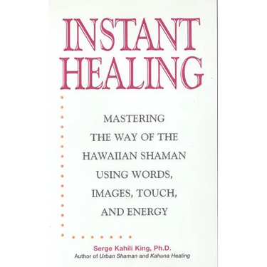 Instant Healing: Mastering the Way of the Hawaiian Shaman Using Words, Images, Touch, and Energy