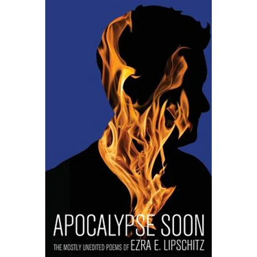 Apocalypse Soon: The Mostly Unedited Poems of Ezra E. Lipschitz
