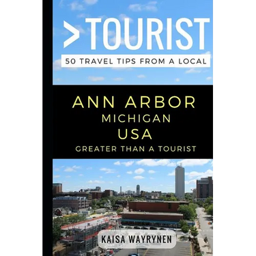 Greater Than a Tourist - Ann Arbor Michigan USA: 50 Travel Tips from a Local