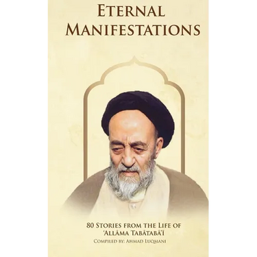 Eternal Manifestations: 80 Stories from the Life of Allama Tabataba'i: 80 Stories from the life of Allama Tabataba'i