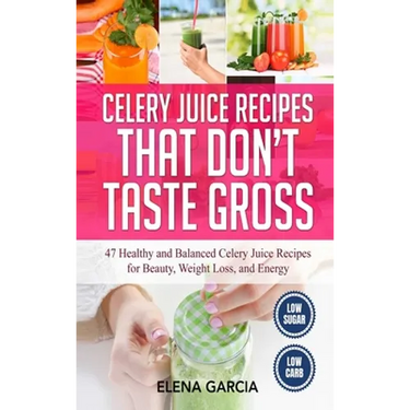 Celery Juice Recipes That Don't Taste Gross: 47 Healthy and Balanced Celery Juice Recipes for Beauty, Weight Loss and Energy