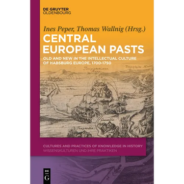 Central European Pasts: Old and New in the Intellectual Culture of Habsburg Europe, 1700-1750