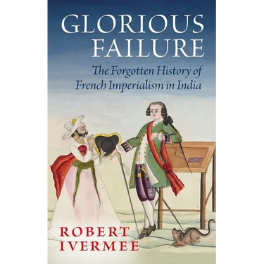 Glorious Failure: The Forgotten History of French Imperialism in India
