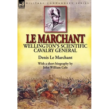 Le Marchant: Wellington's Scientific Cavalry General---With a Short Biography by John William Cole