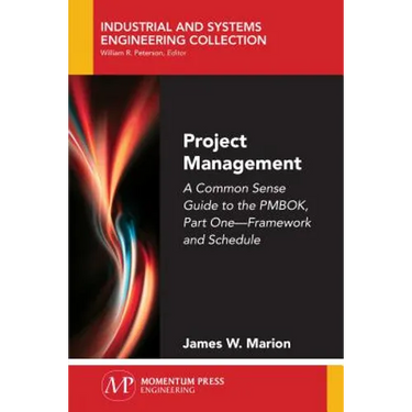 Project Management: A Common Sense Guide to the PMBOK, Part One-Framework and Schedule