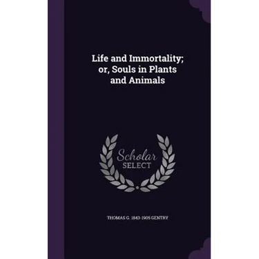 Life and Immortality; or, Souls in Plants and Animals