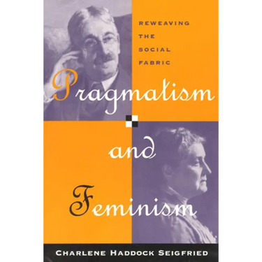 Pragmatism and Feminism: Reweaving the Social Fabric
